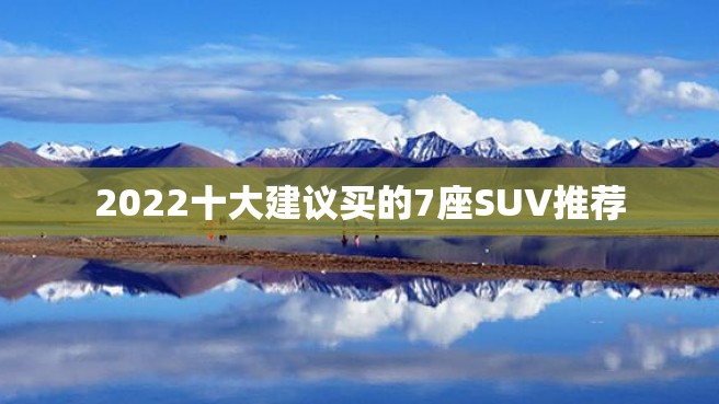 2022十大建议买的7座SUV推荐