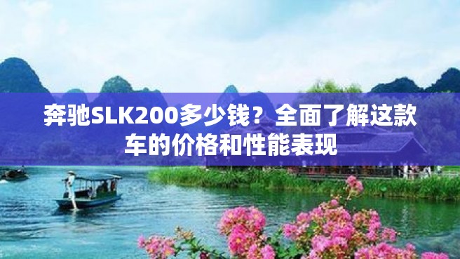 奔驰SLK200多少钱？全面了解这款车的价格和性能表现