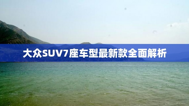 大众SUV7座车型最新款全面解析