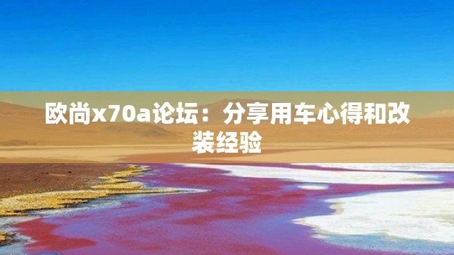 欧尚x70a论坛：分享用车心得和改装经验