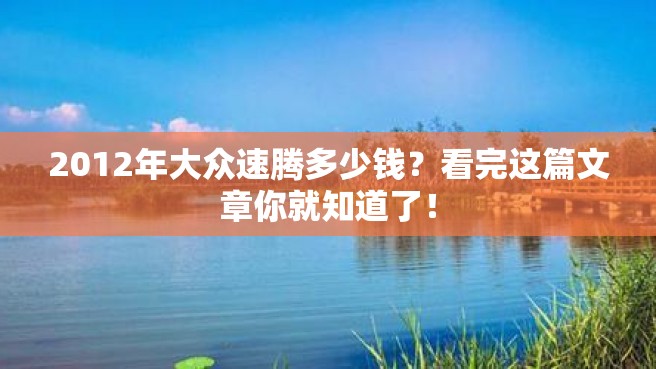 2012年大众速腾多少钱？看完这篇文章你就知道了！