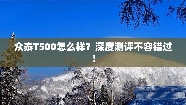 众泰T500怎么样？深度测评不容错过！