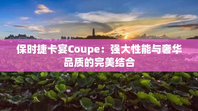 保时捷卡宴Coupe：强大性能与奢华品质的完美结合