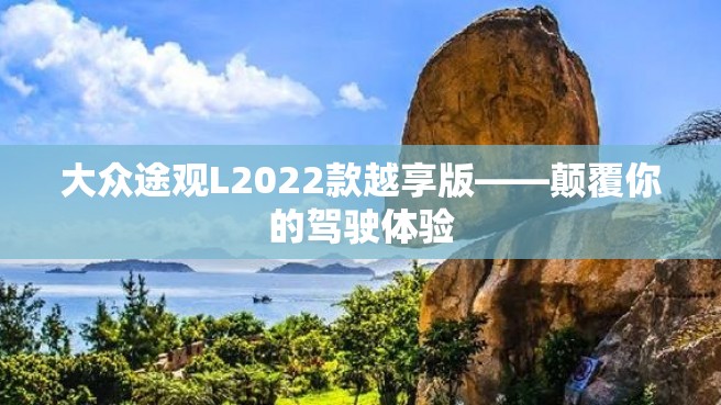 大众途观L2022款越享版——颠覆你的驾驶体验