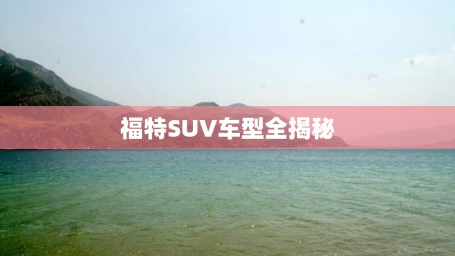 福特SUV车型全揭秘