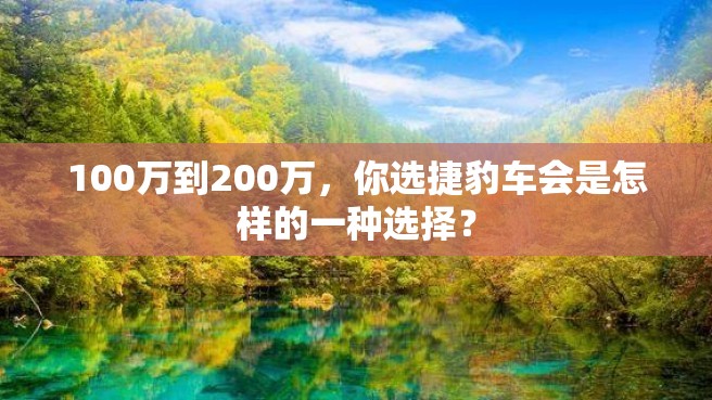 100万到200万，你选捷豹车会是怎样的一种选择？