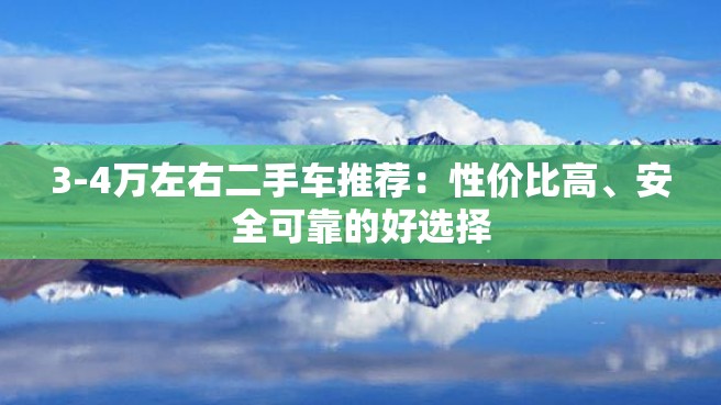 3-4万左右二手车推荐：性价比高、安全可靠的好选择