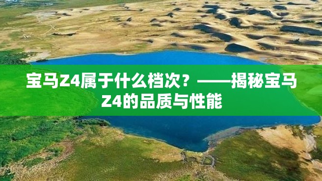 宝马Z4属于什么档次？——揭秘宝马Z4的品质与性能