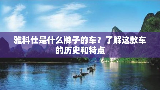 雅科仕是什么牌子的车？了解这款车的历史和特点