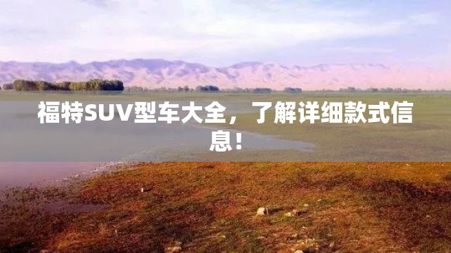 福特SUV型车大全，了解详细款式信息！