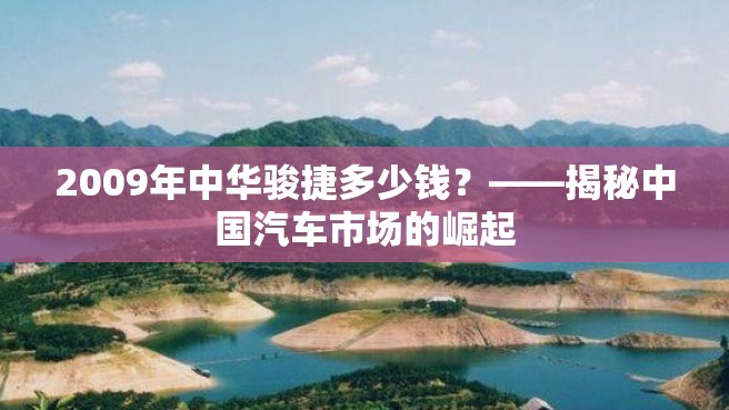 2009年中华骏捷多少钱？——揭秘中国汽车市场的崛起