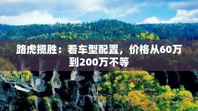 路虎揽胜：看车型配置，价格从60万到200万不等