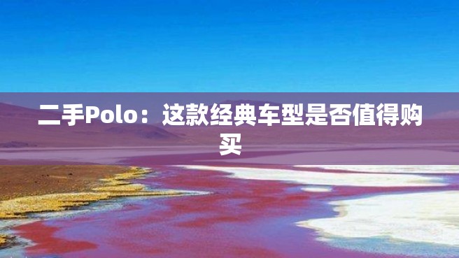 二手Polo：这款经典车型是否值得购买