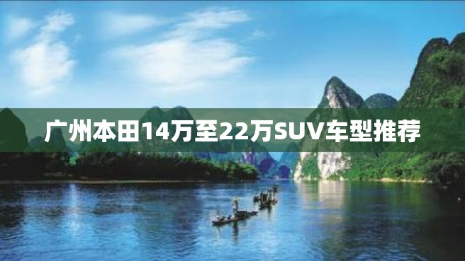 广州本田14万至22万SUV车型推荐