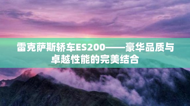 雷克萨斯轿车ES200——豪华品质与卓越性能的完美结合