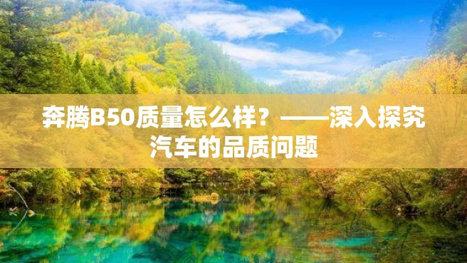 奔腾B50质量怎么样？——深入探究汽车的品质问题