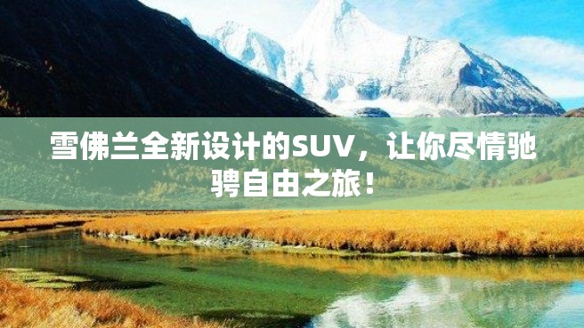 雪佛兰全新设计的SUV，让你尽情驰骋自由之旅！