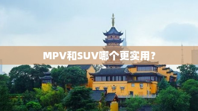 MPV和SUV哪个更实用？