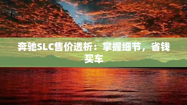 奔驰SLC售价透析：掌握细节，省钱买车