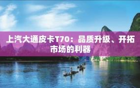 上汽大通皮卡T70：品质升级、开拓市场的利器