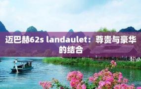 迈巴赫62s landaulet：尊贵与豪华的结合