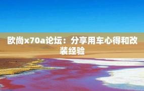 欧尚x70a论坛：分享用车心得和改装经验