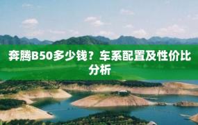 奔腾B50多少钱？车系配置及性价比分析