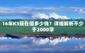 16年K3现在值多少钱？详细解析不少于2000字