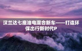 汉兰达七座油电混合新车——打造环保出行新时代P