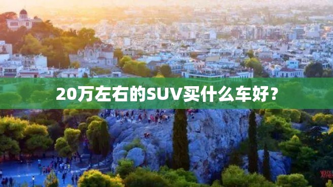 20万左右的SUV买什么车好？