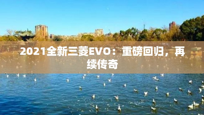 2021全新三菱EVO：重磅回归，再续传奇