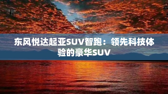 东风悦达起亚SUV智跑：领先科技体验的豪华SUV