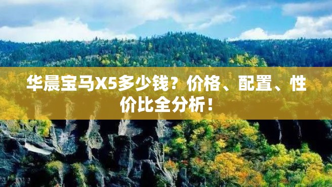 华晨宝马X5多少钱？价格、配置、性价比全分析！