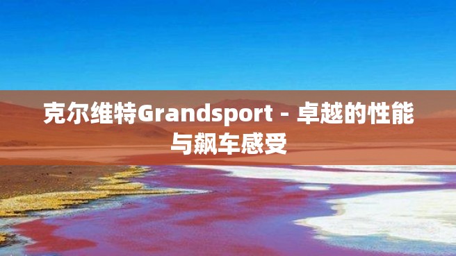 克尔维特Grandsport - 卓越的性能与飙车感受