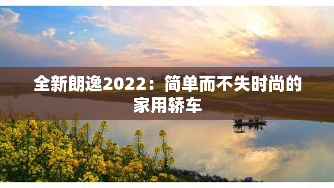 全新朗逸2022：简单而不失时尚的家用轿车