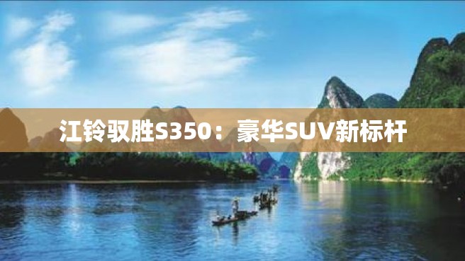 江铃驭胜S350：豪华SUV新标杆