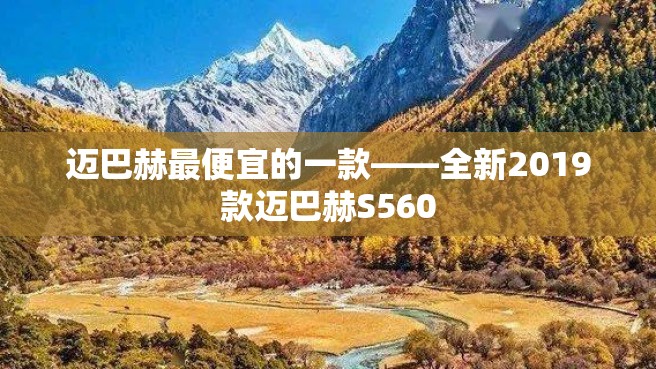 迈巴赫最便宜的一款——全新2019款迈巴赫S560