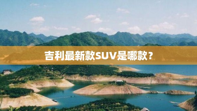 吉利最新款SUV是哪款？