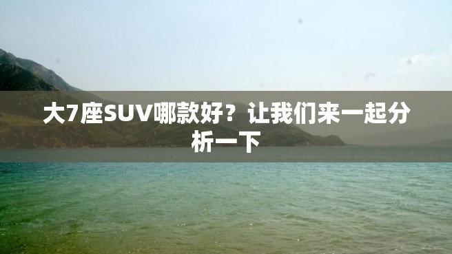 大7座SUV哪款好？让我们来一起分析一下