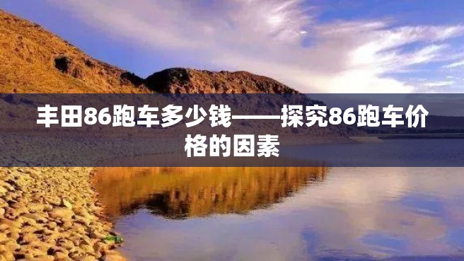 丰田86跑车多少钱——探究86跑车价格的因素