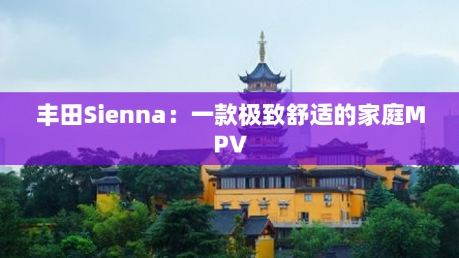 丰田Sienna：一款极致舒适的家庭MPV