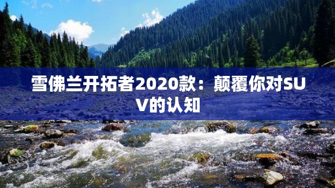 雪佛兰开拓者2020款：颠覆你对SUV的认知