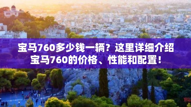 宝马760多少钱一辆？这里详细介绍宝马760的价格、性能和配置！