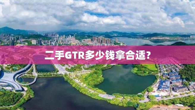 二手GTR多少钱拿合适？