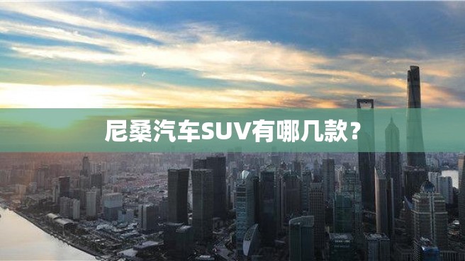 尼桑汽车SUV有哪几款？