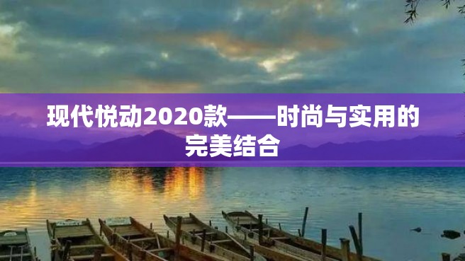 现代悦动2020款——时尚与实用的完美结合