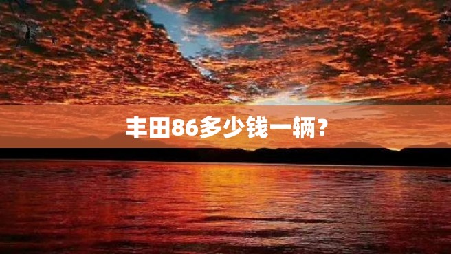 丰田86多少钱一辆？