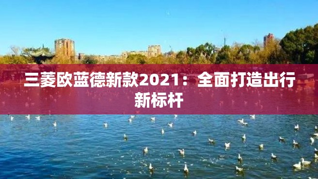 三菱欧蓝德新款2021：全面打造出行新标杆