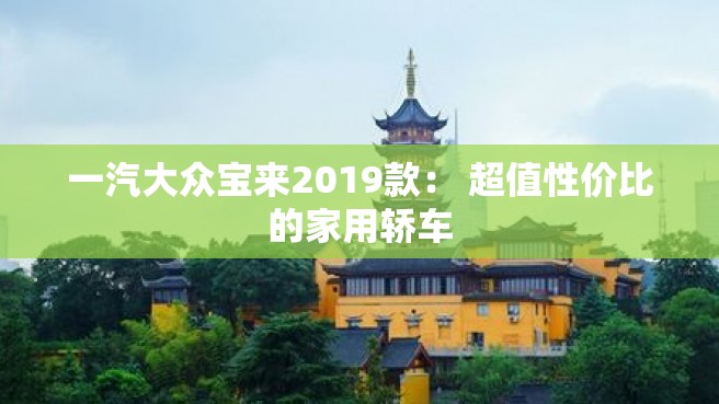 一汽大众宝来2019款： 超值性价比的家用轿车