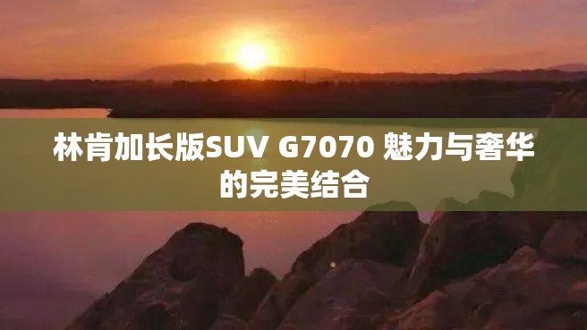 林肯加长版SUV G7070 魅力与奢华的完美结合